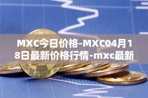 MXC今日价格-MXC04月18日最新价格行情-mxc最新走势消息