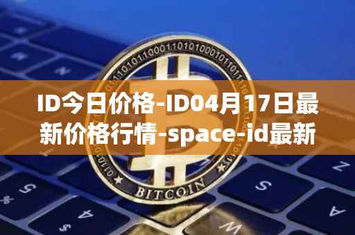 ID今日价格-ID04月17日最新价格行情-space-id最新走势消息
