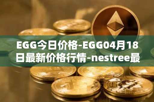 EGG今日价格-EGG04月18日最新价格行情-nestree最新走势消息
