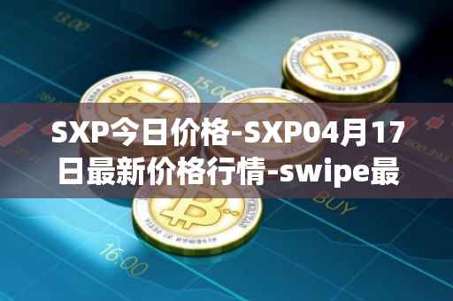 SXP今日价格-SXP04月17日最新价格行情-swipe最新走势消息