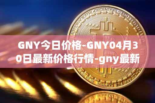 GNY今日价格-GNY04月30日最新价格行情-gny最新走势消息