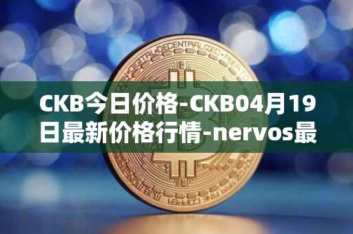 CKB今日价格-CKB04月19日最新价格行情-nervos最新走势消息