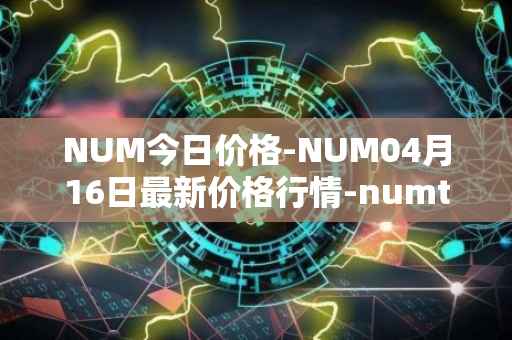 NUM今日价格-NUM04月16日最新价格行情-numtoken最新走势消息
