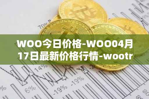 WOO今日价格-WOO04月17日最新价格行情-wootrade-network最新走势消息