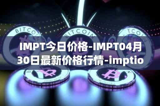 IMPT今日价格-IMPT04月30日最新价格行情-imptio最新走势消息
