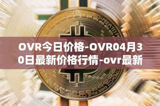 OVR今日价格-OVR04月30日最新价格行情-ovr最新走势消息