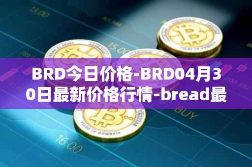 BRD今日价格-BRD04月30日最新价格行情-bread最新走势消息