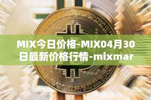 MIX今日价格-MIX04月30日最新价格行情-mixmarvel最新走势消息
