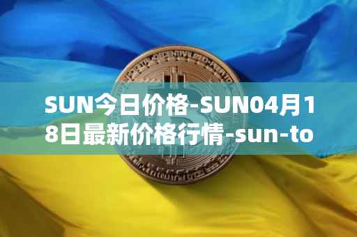 SUN今日价格-SUN04月18日最新价格行情-sun-token-new最新走势消息