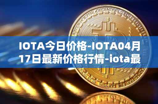 IOTA今日价格-IOTA04月17日最新价格行情-iota最新走势消息