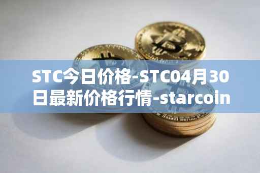 STC今日价格-STC04月30日最新价格行情-starcoin最新走势消息