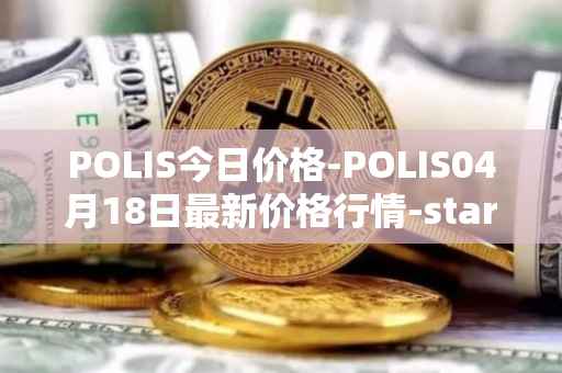 POLIS今日价格-POLIS04月18日最新价格行情-star-atlas-dao最新走势消息