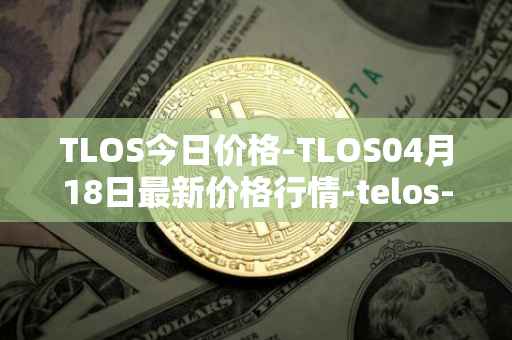 TLOS今日价格-TLOS04月18日最新价格行情-telos-blockchain-network最新走势消息