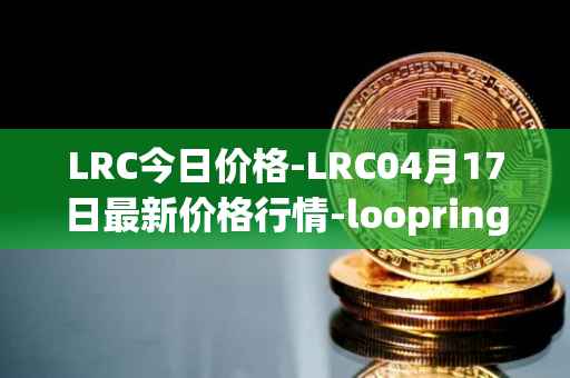 LRC今日价格-LRC04月17日最新价格行情-loopring最新走势消息