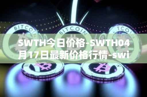 SWTH今日价格-SWTH04月17日最新价格行情-switcheo最新走势消息