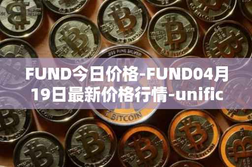 FUND今日价格-FUND04月19日最新价格行情-unification最新走势消息