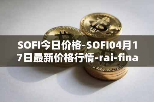 SOFI今日价格-SOFI04月17日最新价格行情-rai-finance最新走势消息