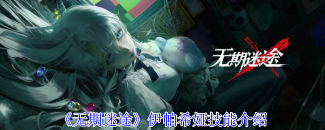 无期迷途伊帕希娅有什么技能-伊帕希娅技能介绍