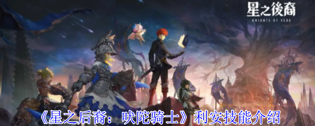星之后裔吠陀骑士利安有什么技能-利安技能介绍