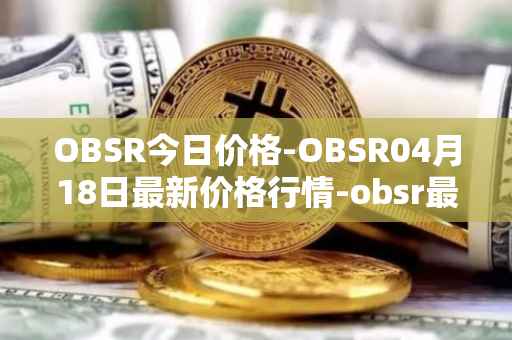 OBSR今日价格-OBSR04月18日最新价格行情-obsr最新走势消息