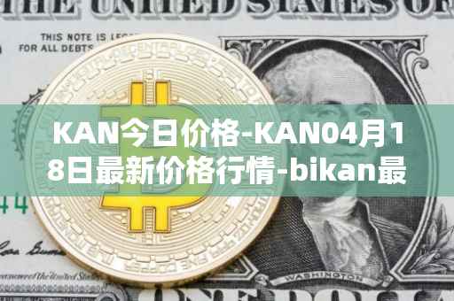 KAN今日价格-KAN04月18日最新价格行情-bikan最新走势消息