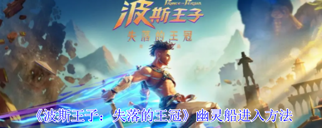 波斯王子失落的王冠幽灵船怎么进入-幽灵船进入方法