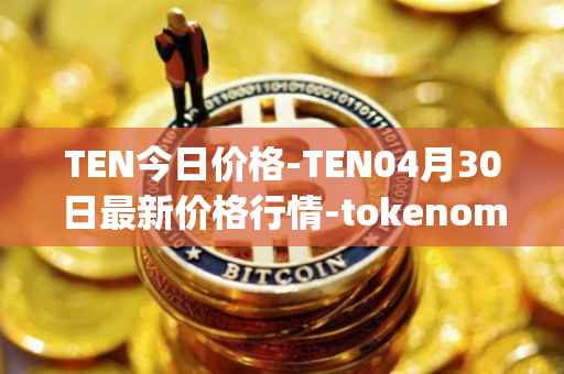 TEN今日价格-TEN04月30日最新价格行情-tokenomy最新走势消息