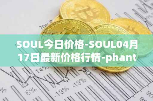 SOUL今日价格-SOUL04月17日最新价格行情-phantasma最新走势消息