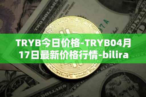 TRYB今日价格-TRYB04月17日最新价格行情-bilira最新走势消息