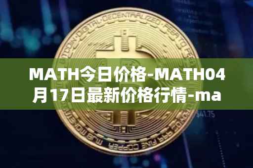 MATH今日价格-MATH04月17日最新价格行情-mathwallet最新走势消息