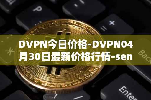 DVPN今日价格-DVPN04月30日最新价格行情-sentinel最新走势消息