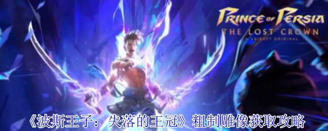 波斯王子失落的王冠粗制雕像怎么获得-粗制雕像获取攻略