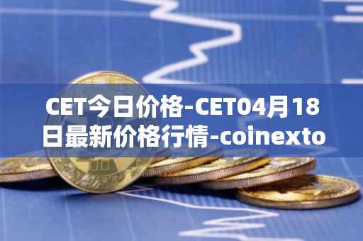 CET今日价格-CET04月18日最新价格行情-coinextoken最新走势消息