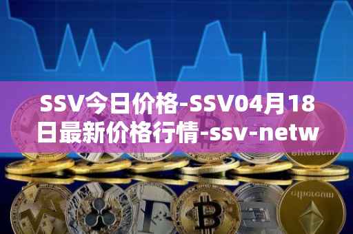 SSV今日价格-SSV04月18日最新价格行情-ssv-network最新走势消息