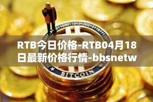 RTB今日价格-RTB04月18日最新价格行情-bbsnetwork最新走势消息