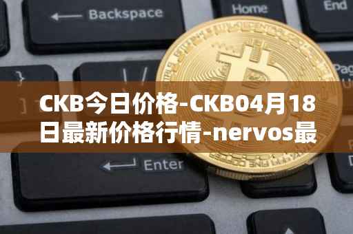 CKB今日价格-CKB04月18日最新价格行情-nervos最新走势消息