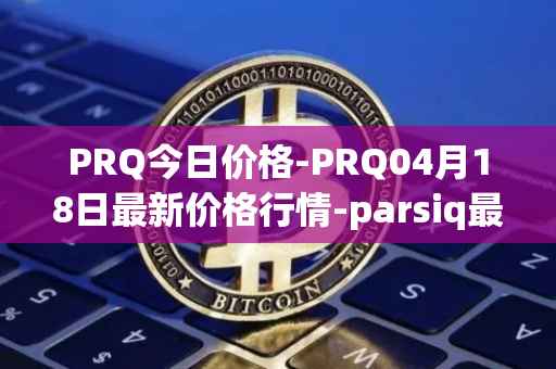 PRQ今日价格-PRQ04月18日最新价格行情-parsiq最新走势消息