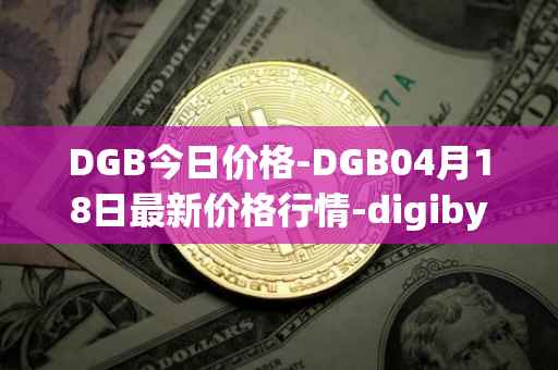 DGB今日价格-DGB04月18日最新价格行情-digibyte最新走势消息