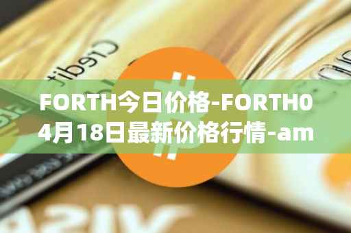 FORTH今日价格-FORTH04月18日最新价格行情-ampleforth-governance-token最新走势消息