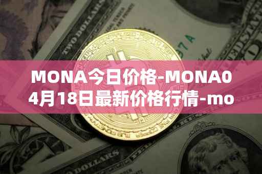 MONA今日价格-MONA04月18日最新价格行情-monacoin最新走势消息