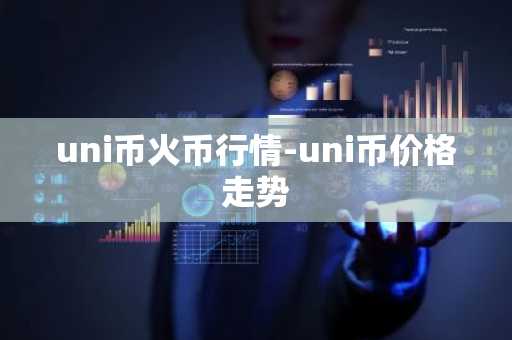 uni币火币行情-uni币价格走势