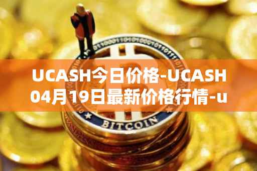 UCASH今日价格-UCASH04月19日最新价格行情-ucash最新走势消息