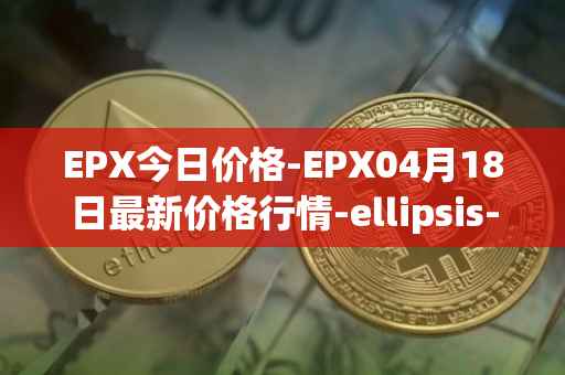EPX今日价格-EPX04月18日最新价格行情-ellipsis-x最新走势消息