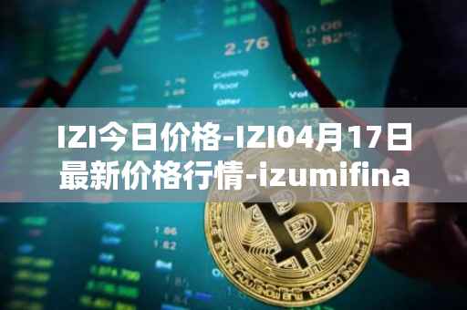 IZI今日价格-IZI04月17日最新价格行情-izumifinance最新走势消息