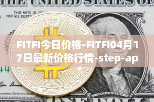 FITFI今日价格-FITFI04月17日最新价格行情-step-app最新走势消息
