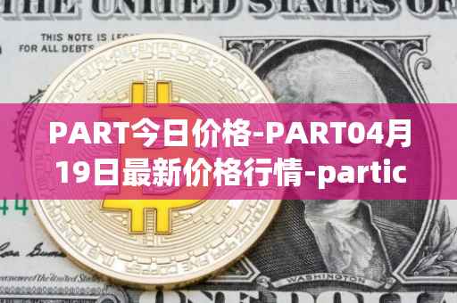 PART今日价格-PART04月19日最新价格行情-particl最新走势消息