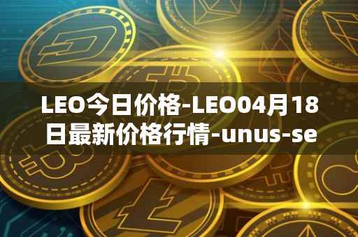 LEO今日价格-LEO04月18日最新价格行情-unus-sed-leo最新走势消息