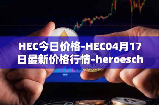 HEC今日价格-HEC04月17日最新价格行情-heroeschained最新走势消息