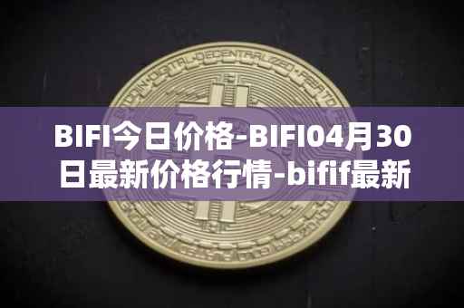 BIFI今日价格-BIFI04月30日最新价格行情-bifif最新走势消息