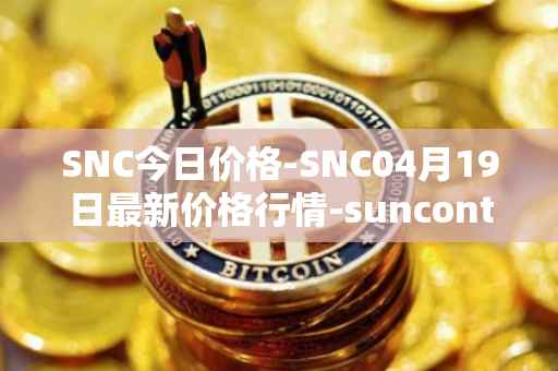 SNC今日价格-SNC04月19日最新价格行情-suncontract最新走势消息